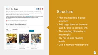 ? Plan out heading & page structure
? Add page titles for browser tabs &
skip to content link
? The heading hierarchy is
meaningful
? Try not to skip heading levels
? Use a markup validator tool
14
Structure
 