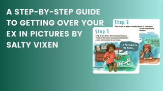 A STEP-BY-STEP GUIDE
TO GETTING OVER YOUR
EX IN PICTURES BY
SALTY VIXEN
 