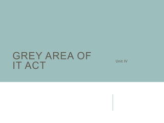 GREY AREA OF
IT ACT
Unit IV
 