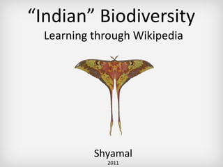 “ Indian” Biodiversity  Learning through Wikipedia Shyamal 2011 