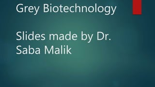 Grey Biotechnology
Slides made by Dr.
Saba Malik
 