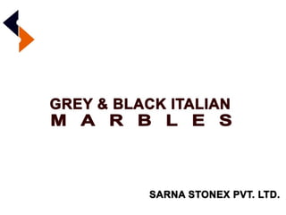 GREY & BLACK ITALIAN
MARBLES
SARNA STONEX PVT.LTD.
 