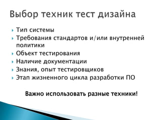  Тип системы
 Требования стандартов и/или внутренней
политики
 Объект тестирования
 Наличие документации
 Знания, опыт тестировщиков
 Этап жизненного цикла разработки ПО
Важно использовать разные техники!
 