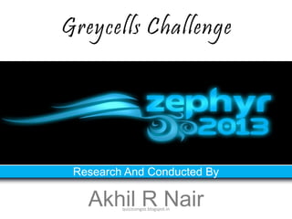Greycells Challenge




 Research And Conducted By

   Akhil R Nair
         quizzcongoz.blogspot.in
 