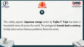 This widely popular Japanese manga series by Fujiko F. Fujio has been a
household name all across the world. The protagonist travels back a century
to help solve various hilarious problems. Name the series.
9
 