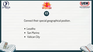 Connect their special geographical position.
Lesotho
San Marino
Vatican City
12
 