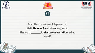 After the invention of telephones in
1876, Thomas Alva Edison suggested
the word __________ to start a conversation. What
word?
13
 