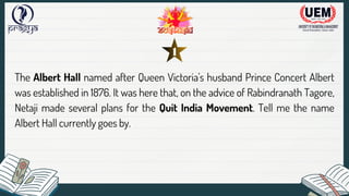 The Albert Hall named after Queen Victoria's husband Prince Concert Albert
was established in 1876. It was here that, on the advice of Rabindranath Tagore,
Netaji made several plans for the Quit India Movement. Tell me the name
Albert Hall currently goes by.
1
 
