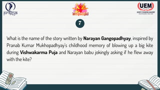 What is the name of the story written by Narayan Gangopadhyay, inspired by
Pranab Kumar Mukhopadhyay's childhood memory of blowing up a big kite
during Vishwakarma Puja and Narayan babu jokingly asking if he flew away
with the kite?
7
 