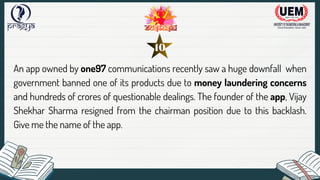 An app owned by one97 communications recently saw a huge downfall when
government banned one of its products due to money laundering concerns
and hundreds of crores of questionable dealings. The founder of the app, Vijay
Shekhar Sharma resigned from the chairman position due to this backlash.
Give me the name of the app.
10
 
