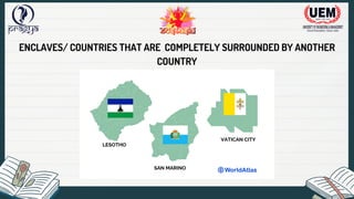 ENCLAVES/ COUNTRIES THAT ARE COMPLETELY SURROUNDED BY ANOTHER
COUNTRY
 