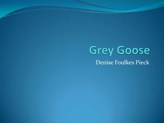 Grey Goose Denise Foulkes Pieck 