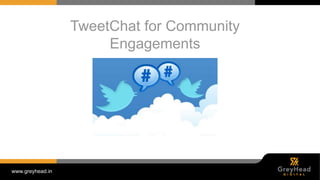 www.greyhead.in
TweetChat for Community
Engagements
 