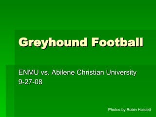 Greyhound Football ENMU vs. Abilene Christian University 9-27-08 Photos by Robin Haislett 