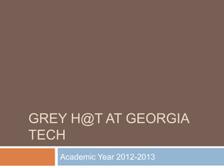 GREY H@T AT GEORGIA
TECH
Academic Year 2012-2013
 