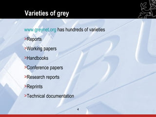 Varieties of grey

www.greynet.org has hundreds of varieties
>Reports
>Working papers
>Handbooks
>Conference papers
>Research reports
>Reprints
>Technical documentation

                           4                4
 