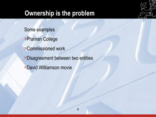 Ownership is the problem

Some examples
>Prahran College
>Commissioned work
>Disagreement between two entities
>David Williamson movie




                          8          8
 