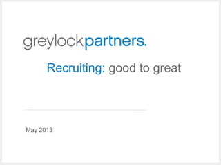 May 2013
Recruiting: good to great
 