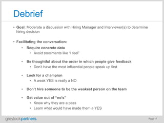 Page 17
Debrief
• Goal: Moderate a discussion with Hiring Manager and Interviewer(s) to determine
hiring decision
• Facili...