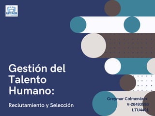 Gestión del
Talento
Humano:
Reclutamiento y Selección
Greymar Colmenárez
V-28493598
LTU4401
 