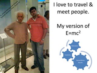 I love to travel & meet people.My version of E=mc2 A.  Einstein Wax figure @ Madame Tussauds  Museum, Times  Square, NY 