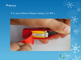 GLASS 
Battery 
 It uses Lithium Polymer battery (2.1 Wh ). 
 