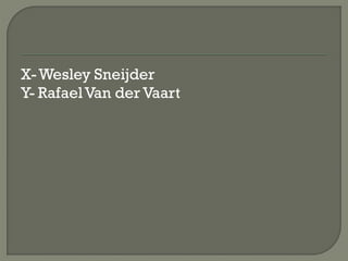 X- Wesley Sneijder
Y- Rafael Van der Vaart
 