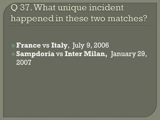  France vs
          Italy, July 9, 2006
 Sampdoria vs Inter Milan, January 29,
  2007
 