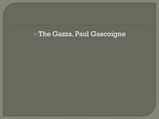  The Gazza. Paul   Gascoigne
 