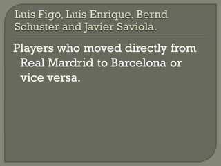 Players who moved directly from
 Real Mardrid to Barcelona or
 vice versa.
 