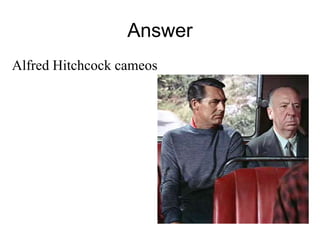 Answer 
Alfred Hitchcock cameos 
 