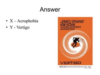 Answer 
• X – Acrophobia 
• Y - Vertigo 
 