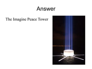 Answer 
The Imagine Peace Tower 
