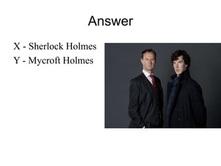Answer 
X - Sherlock Holmes 
Y - Mycroft Holmes 
 