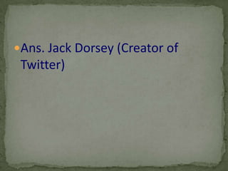 Ans. Jack Dorsey (Creator of
 Twitter)
 