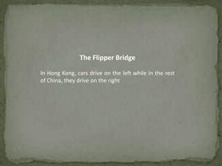 The Flipper Bridge

In Hong Kong, cars drive on the left while in the rest
of China, they drive on the right
 