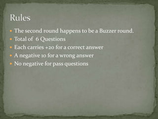  The second round happens to be a Buzzer round.
 Total of 6 Questions
 Each carries +20 for a correct answer
 A negative 10 for a wrong answer
 No negative for pass questions
 