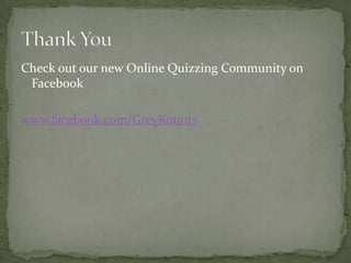 Check out our new Online Quizzing Community on
 Facebook

www.facebook.com/GreyKounts
 