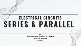 SERIES & PARALLEL
ELECTRICAL CIRCUITS
BY:
RYCH ANNE NADINE S. CAÑAMO
KURT A. BUNDA
BSA 3A
 