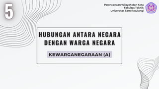 KEWARGANEGARAAN (A)
Universitas Sam Ratulangi
Fakultas Teknik
Perencanaan Wilayah dan Kota
 