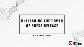 UNLEASHING THE POWER
OF PRESS RELEASE
WWW.PRWIRES.COM
 