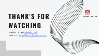 contact us : +91 9990952299
THANK'S FOR
WATCHING
UPSKILL NEXUS
mail us : info@upskillnexus.com
 