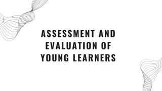 ASSESSMENT AND
EVALUATION OF
YOUNG LEARNERS
 