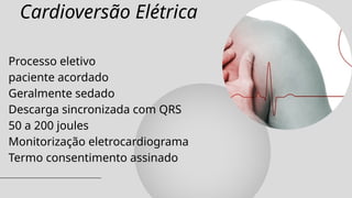Cardioversão Elétrica
Processo eletivo
paciente acordado
Geralmente sedado
Descarga sincronizada com QRS
50 a 200 joules
Monitorização eletrocardiograma
Termo consentimento assinado
 