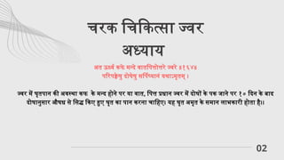 चरक चिकित्सा ज्वर
अध्याय
02
अत ऊर्ध्व कफे मन्दे वातपित्तोत्तरे ज्वरे ॥१६४॥
परिपक्वेषु दोषेषु सर्पिष्यानं यथाऽमृतम् ।
ज्वर में घृतपान की अवस्था कफ के मन्द होने पर या वात, पित्त प्रधान ज्वर में दोषों के पक जाने पर १० दिन के बाद
दोषानुसार औषध से सिद्ध किए हुए घृत का पान करना चाहिए। यह घृत अमृत के समान लाभकारी होता है।।
 