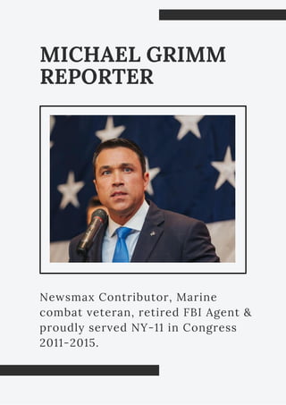 Newsmax Contributor, Marine
combat veteran, retired FBI Agent &
proudly served NY-11 in Congress
2011-2015.
MICHAEL GRIMM
REPORTER
 