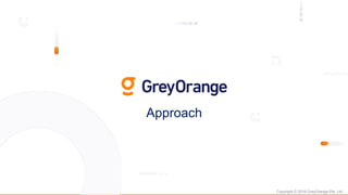Copyright © 2018 GreyOrange Pte. Ltd.
Approach
 