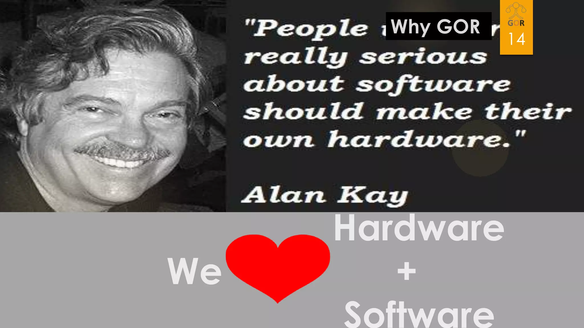 Why GOR

We

Hardware
+
Software

14

 