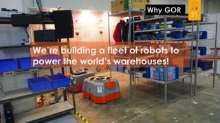 Why GOR

We’re building a fleet of robots to
power the world’s warehouses!

21

 