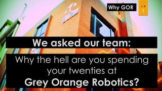 Why GOR

1

We asked our team:
Why the hell are you spending
your twenties at

Grey Orange Robotics?

 